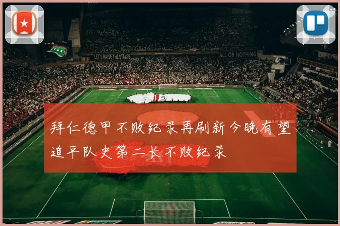 拜仁德甲不败纪录再刷新今晚有望追平队史第二长不败纪录