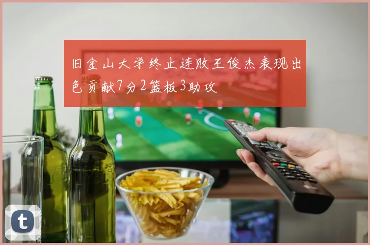 旧金山大学终止连败王俊杰表现出色贡献7分2篮板3助攻