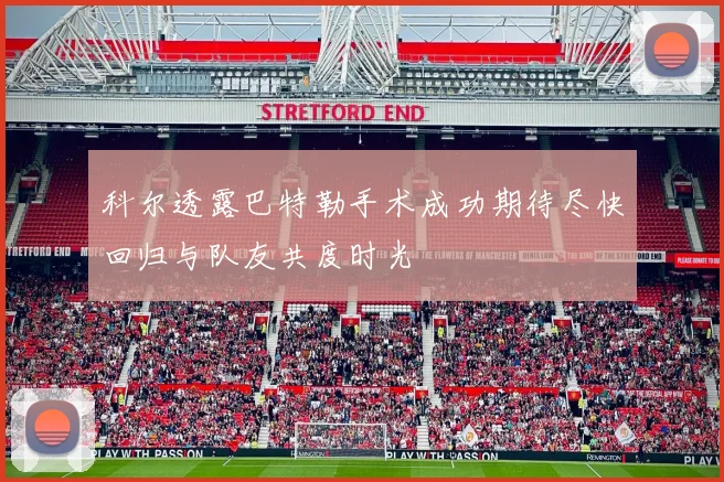 科尔透露巴特勒手术成功期待尽快回归与队友共度时光