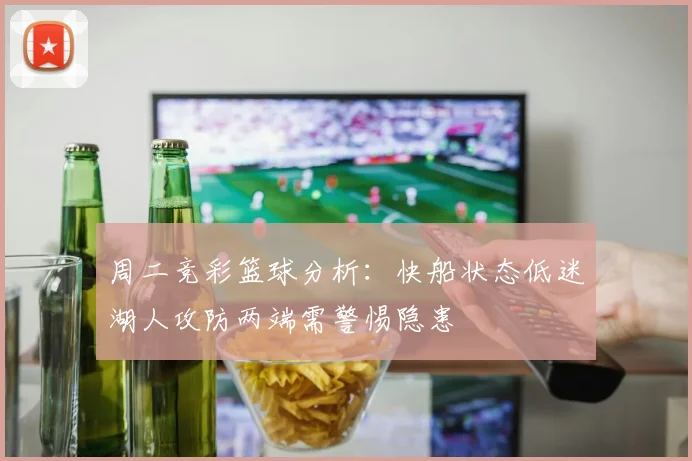周二竞彩篮球分析：快船状态低迷湖人攻防两端需警惕隐患