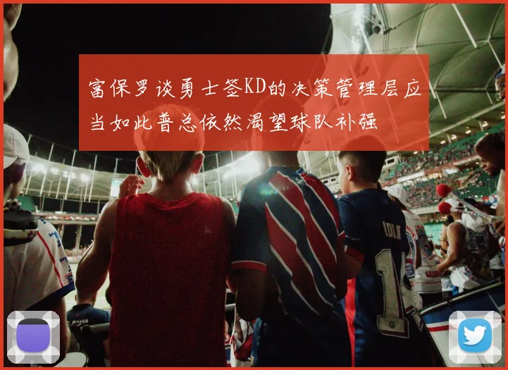 富保罗谈勇士签KD的决策管理层应当如此普总依然渴望球队补强