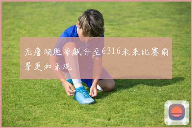 无詹湖胜率飙升至6316未来比赛前景更加乐观