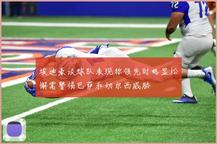 埃迪豪谈球队表现称领先时略显松懈需警惕巴萨和切尔西威胁