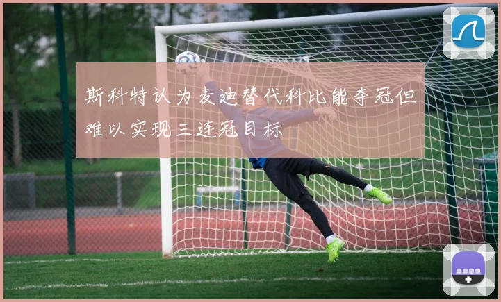 斯科特认为麦迪替代科比能夺冠但难以实现三连冠目标