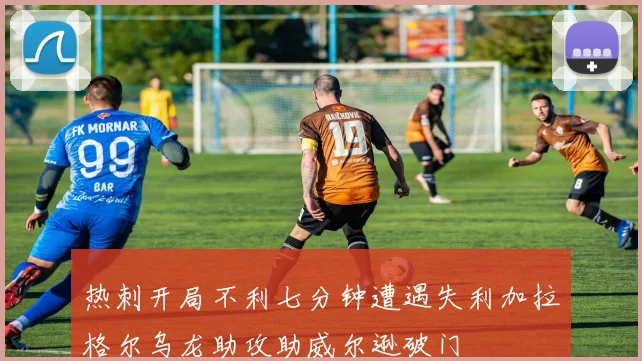 热刺开局不利七分钟遭遇失利加拉格尔乌龙助攻助威尔逊破门
