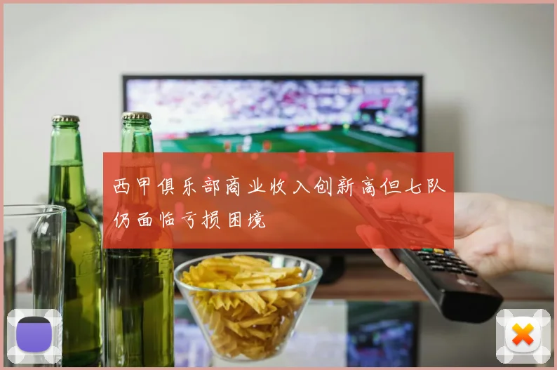 西甲俱乐部商业收入创新高但七队仍面临亏损困境