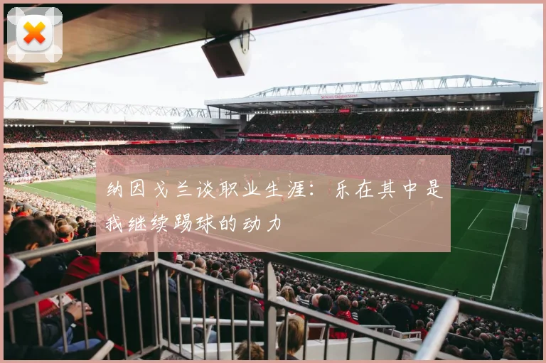 纳因戈兰谈职业生涯：乐在其中是我继续踢球的动力