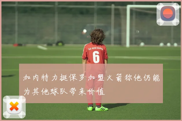 加内特力挺保罗加盟火箭称他仍能为其他球队带来价值