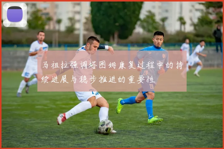 马祖拉强调塔图姆康复过程中的持续进展与稳步推进的重要性