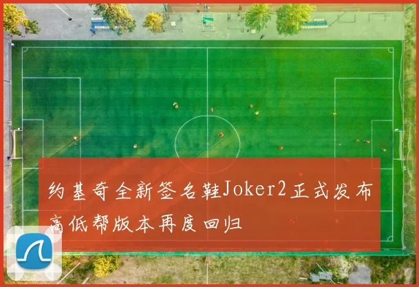 约基奇全新签名鞋Joker2正式发布高低帮版本再度回归