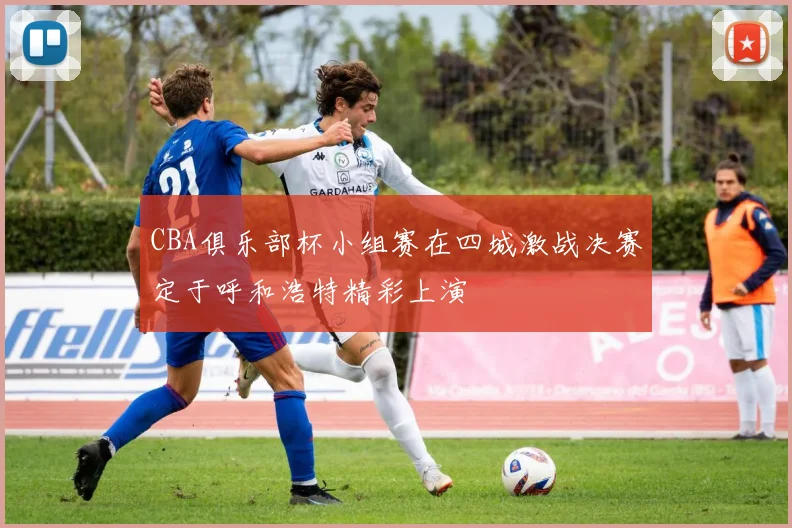 CBA俱乐部杯小组赛在四城激战决赛定于呼和浩特精彩上演