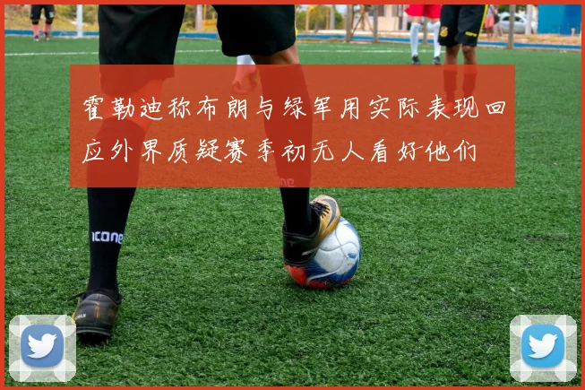 霍勒迪称布朗与绿军用实际表现回应外界质疑赛季初无人看好他们
