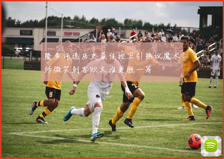 隆多评选历史最佳控卫引热议魔术师微笑刺客欧文谁更胜一筹