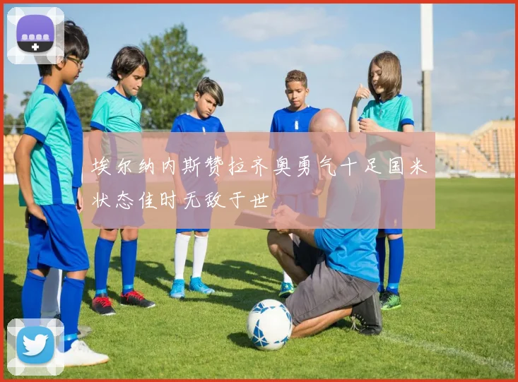 埃尔纳内斯赞拉齐奥勇气十足国米状态佳时无敌于世