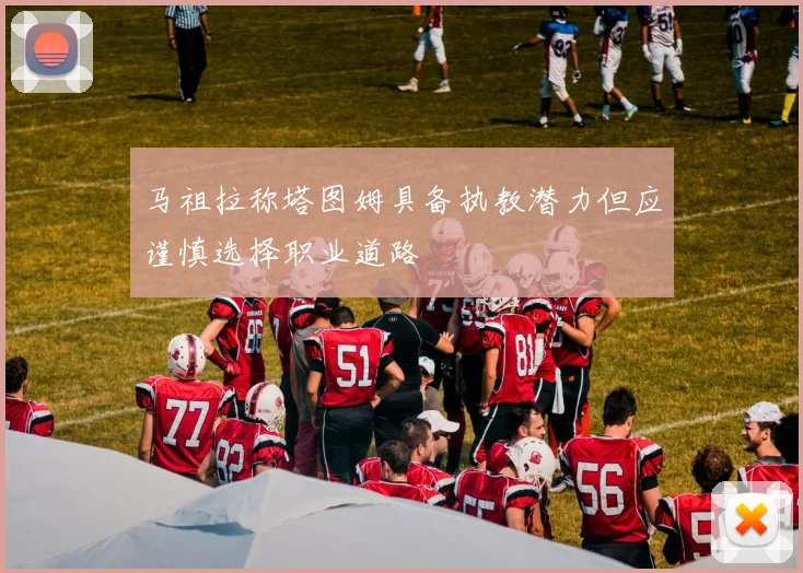 马祖拉称塔图姆具备执教潜力但应谨慎选择职业道路