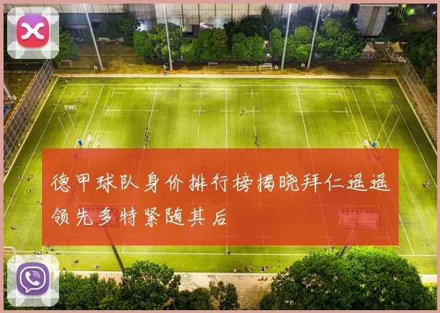 德甲球队身价排行榜揭晓拜仁遥遥领先多特紧随其后
